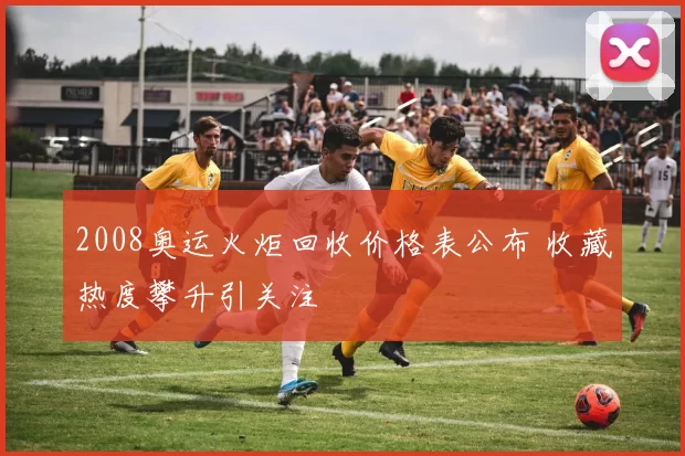 2008奥运火炬回收价格表公布 收藏热度攀升引关注