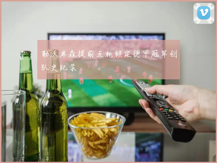 勒沃库森提前五轮锁定德甲冠军创队史纪录