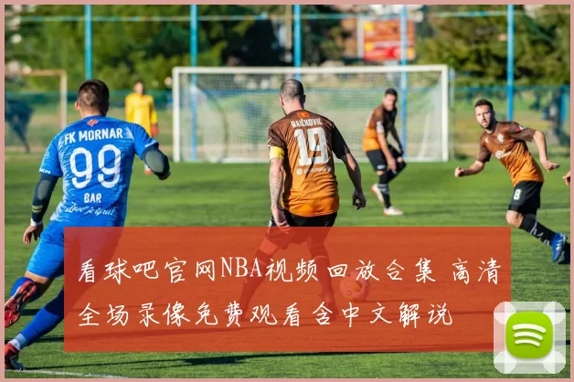 看球吧官网NBA视频回放合集 高清全场录像免费观看含中文解说