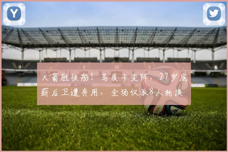 火箭胜快船！乌度卡变阵，27岁底薪后卫遭弃用，全场仅派8人轮换