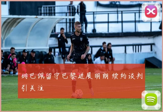 姆巴佩留守巴黎进展明朗 续约谈判引关注