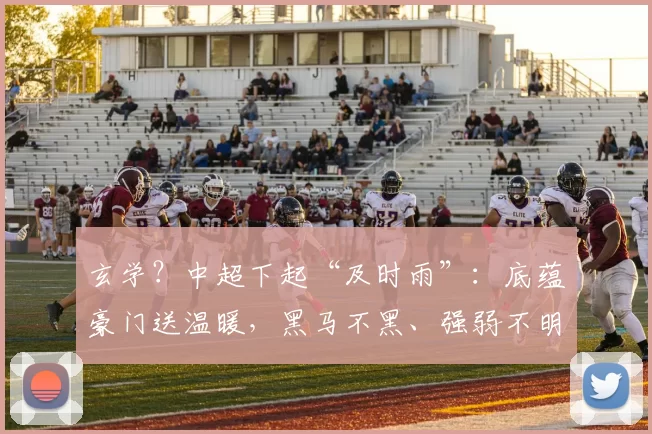 玄学？中超下起“及时雨”：底蕴豪门送温暖，黑马不黑、强弱不明