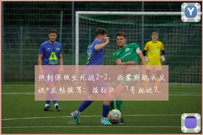 热刺保级生死战2-2，西蒙斯脱衣庆祝+发帖挨骂：接孙兴慜7号就这？