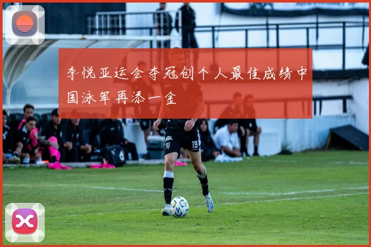 李悦亚运会夺冠创个人最佳成绩中国泳军再添一金