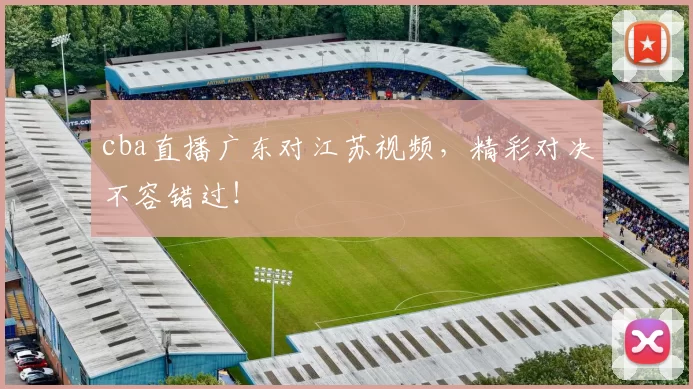 cba直播广东对江苏视频，精彩对决不容错过！