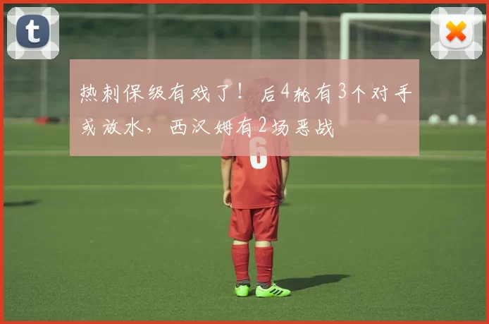 热刺保级有戏了！后4轮有3个对手或放水，西汉姆有2场恶战