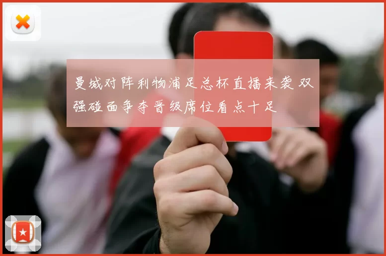 曼城对阵利物浦足总杯直播来袭 双强碰面争夺晋级席位看点十足