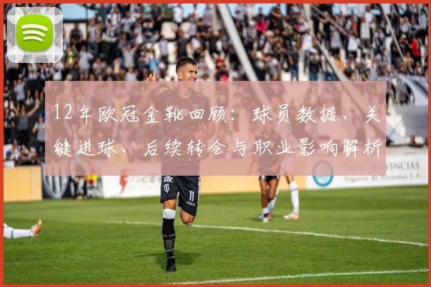 12年欧冠金靴回顾:球员数据、关键进球、后续转会与职业影响解析