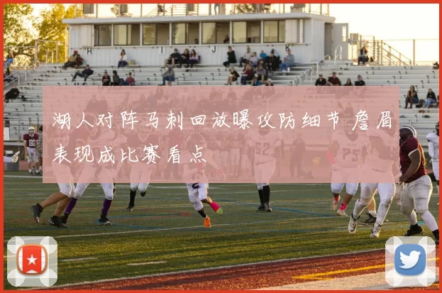 湖人对阵马刺回放曝攻防细节 詹眉表现成比赛看点